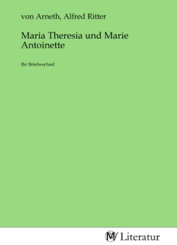 Maria Theresia und Marie Antoinette: Ihr Briefwechsel: Ihr Briefwechsel. Französisch mit deutschem Vorwort