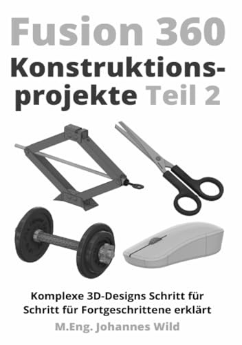 Fusion 360 | Konstruktionsprojekte - Teil 2: Komplexe 3D-Designs Schritt für Schritt für Fortgeschrittene erklärt