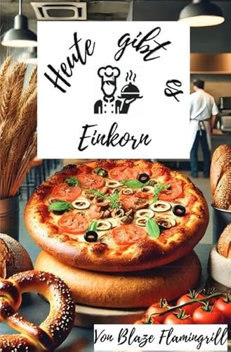 Heute gibt es - Einkorn: 30 tolle Einkorn Rezepte zum nachkochen und genießen
