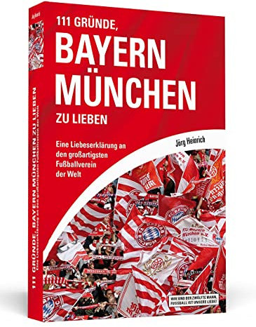 111 Gründe, Bayern München zu lieben: Eine Liebeserklärung an den großartigsten Fußballverein der Welt