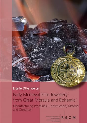 Early Medieval Elite Jewellery from Great Moravia and Bohemia: Manufacturing Processes, Construction, Material and Condition (RGZM/LEIZA - Monographien)