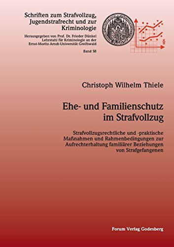 Ehe- und Familienschutz im Strafvollzug: Strafvollzugsrechtliche und -praktische Maßnahmen und Rahmenbedingungen zur Aufrechterhaltung familiärer ... Jugendstrafrecht und zur Kriminologie)
