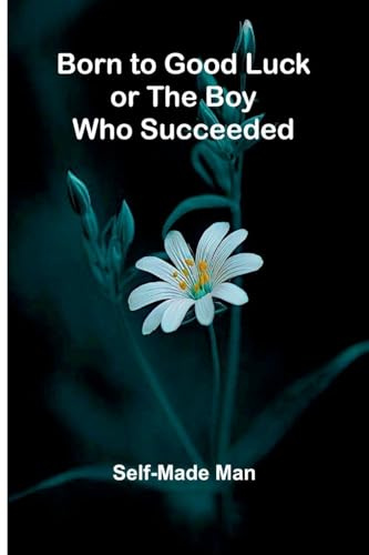 Born To Good Luck; Or The Boy Who Succeeded.