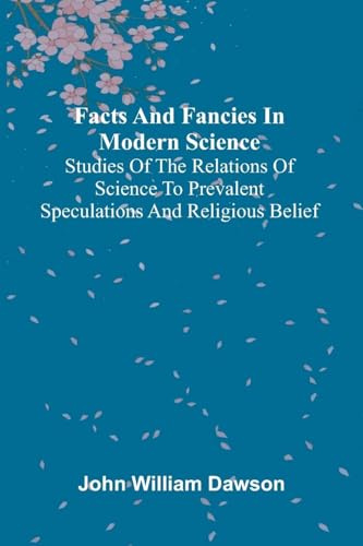 Facts and fancies in modern science; Studies of the relations of science to prevalent speculations and religious belief