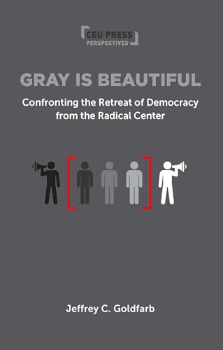 Gray is Beautiful: Confronting the Retreat of Democracy from the Radical Center (Ceu Press Perspectives)