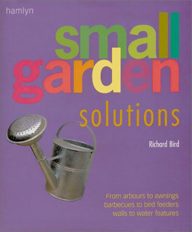 Small Garden Solutions: From Arbours to Awnings, Barbecues to Bird Feeders, Walls to Water Features
