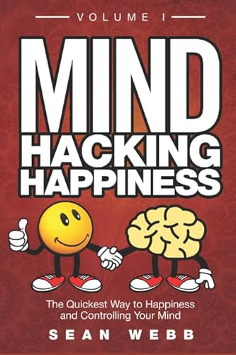 Mind Hacking Happiness Volume I: The Quickest Way to Happiness and Controlling Your Mind (Mind Hacking Happiness Series, Band 1)