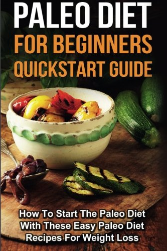 Paleo Diet for Beginners: How To Start The Paleo Diet With These Easy Paleo Diet Recipes For Weight Loss