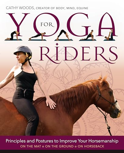 Yoga for Riders: Principles and Postures to Improve Your Horsemanship: On the Mat - On the Ground - On Horseback