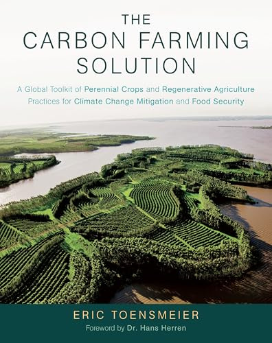 The Carbon Farming Solution: A Global Toolkit of Perennial Crops and Regenerative Agriculture Practices for Climate Change Mitigation and Food Secu: A ... Climate Change Mitigation and Food Security