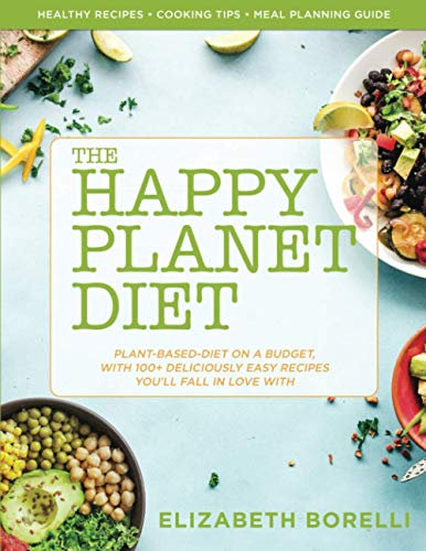Happy Planet Diet; Plant-based Diet on a Budget: With 100+ Deliciously Easy Recipes You’ll Fall in Love With