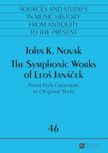 The Symphonic Works of Leoš Janáček: From Folk Concepts to Original Style (Quellen und Studien zur Musikgeschichte von der Antike bis in die ... from Antiquity to the Present, Band 46)
