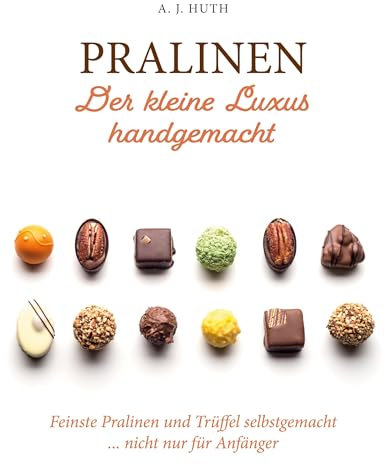 Pralinen - Der kleine Luxus handgemacht: Feinste Pralinen und Trüffel selbstgemacht ... nicht nur für Anfänger