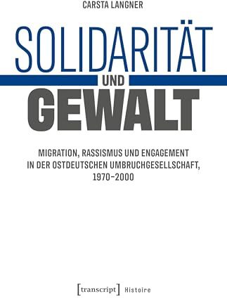 Solidarität und Gewalt: Migration, Rassismus und Engagement in der ostdeutschen Umbruchgesellschaft, 1970-2000 (Histoire)