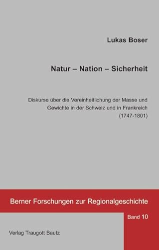 Natur – Nation – Sicherheit.: Diskurse über die Vereinheitlichung der Masse und Gewichte in der Schweiz und in Frankreich (1747-1801) (Berner Forschungen zur Regionalgeschichte)