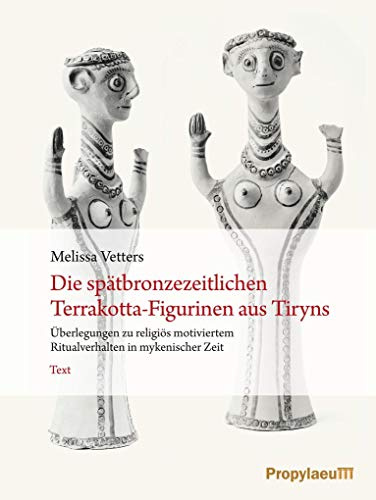 Die spätbronzezeitlichen Terrakotta-Figurinen aus Tiryns: Überlegungen zu religiös motiviertem Ritualverhalten in mykenischer Zeit