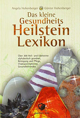 Das kleine Gesundheits Heilstein Lexikon: Über 300 Heil- und Edelsteine alphabetisch geordnet, Reinigung und Pflege, Chakrazentralsteine, Gesundheitsindex