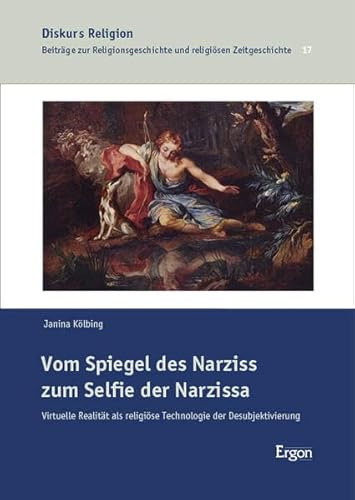 Vom Spiegel des Narziss zum Selfie der Narzissa: Virtuelle Realität als religiöse Technologie der Desubjektivierung (Diskurs Religion)