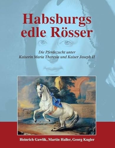 Habsburgs edle Rösser: Die Pferdezucht unter Kaiserin Maria Theresia und Kaiser Joseph II (Pferdeland Österreich-Ungarn)