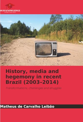 History, media and hegemony in recent Brazil (2003–2014): Transformations, challenges and struggles