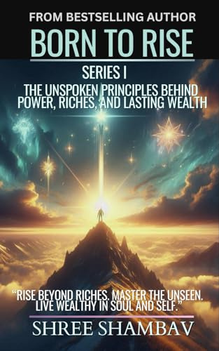 Born to Rise: The Unspoken Principles Behind Power, Riches, and Lasting Wealth (Journey of Soul)