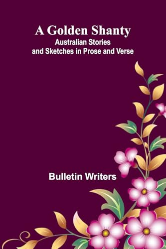 A Golden Shanty; Australian Stories and Sketches in Prose and Verse