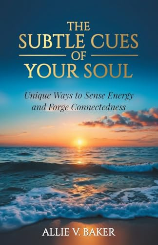The Subtle Cues of Your Soul: Recognize Your Unique Ways to Sense Energy and Forge Connectedness