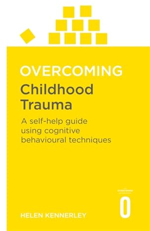 Overcoming Childhood Trauma: A Self-Help Guide Using Cognitive Behavioural Techniques
