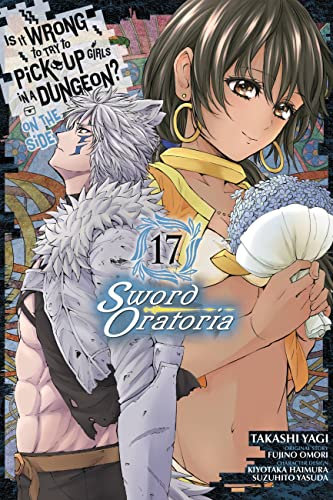 Is It Wrong to Try to Pick Up Girls in a Dungeon? On the Side: Sword Oratoria, Vol. 17 (manga) (IS WRONG PICK UP GIRLS DUNGEON SWORD ORATORIA GN)
