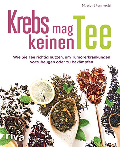 Krebs mag keinen Tee: Wie Sie Tee richtig nutzen, um Tumorerkrankungen vorzubeugen oder zu bekämpfen