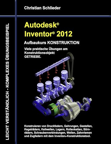 Autodesk Inventor 2012 - Aufbaukurs Konstruktion: Viele praktische Übungen am Konstruktionsobjekt Getriebe