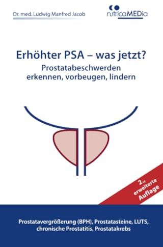 Erhöhter PSA – was jetzt? Prostatabeschwerden erkennen, vorbeugen, lindern, 2., erweiterte Auflage: Prostatavergrößerung (BPH), Prostatasteine, LUTS, chronische Prostatitis, Prostatakrebs