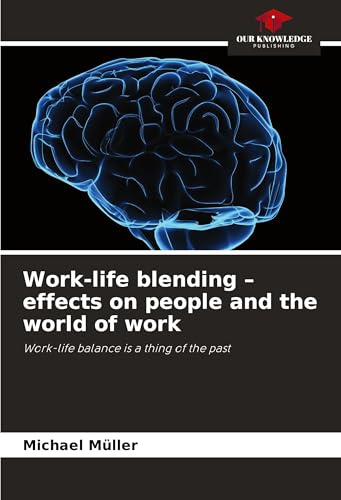 Work-life blending - effects on people and the world of work: Work-life balance is a thing of the past