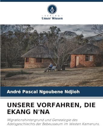 UNSERE VORFAHREN, DIE EKANG N'NA: Migrationshintergrund und Genealogie des Adelsgeschlechts der Bebeusseum im Westen Kameruns.