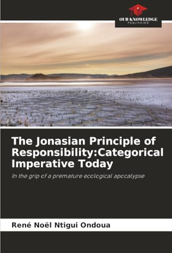 The Jonasian Principle of Responsibility:Categorical Imperative Today: In the grip of a premature ecological apocalypse