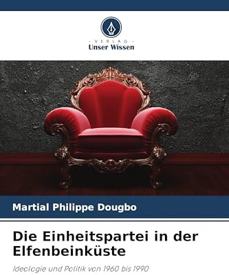 Die Einheitspartei in der Elfenbeinküste: Ideologie und Politik von 1960 bis 1990