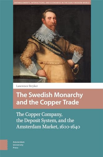 The Swedish Monarchy and the Copper Trade: The Copper Company, the Deposit System, and the Amsterdam Market, 1600-1640 (Entanglements, Interactions, and Economies in the Early Modern World)