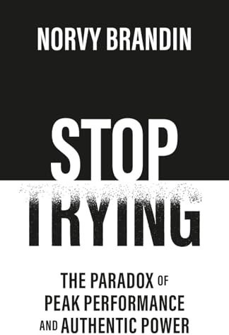 STOP TRYING: The Paradox of Peak Performance and Authentic Power