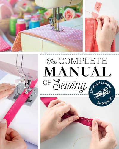 The Complete Manual of Sewing: 120 visual lessons for beginners (Reference Guide)