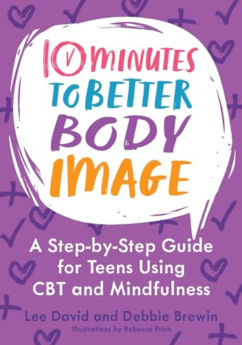 10 Minutes to Better Body Image: A Step-by Step Guide for Teens Using CBT and Mindfulness (10 Minutes to Better Mental Health)