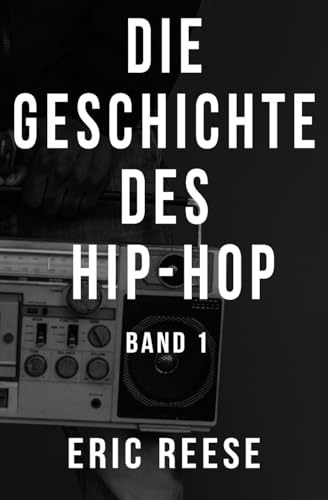 Die Geschichte des Hip-Hop: Band 1 (Hip Hop von A bis Z, Hip Hop Lexikon, Hip Hop Enzyklopädie, Hip Hop Guide, Band 1)