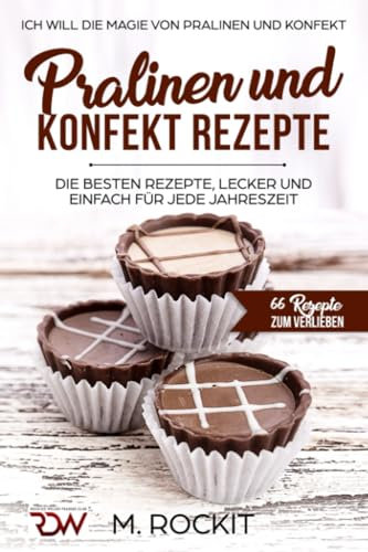 PRALINEN UND KONFEKT REZEPTE. Ich Will - Die Magie von Pralinen und Konfekt.: 66 REZEPTE ZUM VERLIEBEN