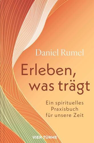Erleben, was trägt: Ein spirituelles Praxisbuch für unsere Zeit