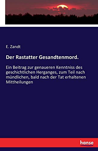 Der Rastatter Gesandtenmord.: Ein Beitrag zur genaueren Kenntniss des geschichtlichen Herganges, zum Teil nach mündlichen, bald nach der Tat erhaltenen Mittheilungen