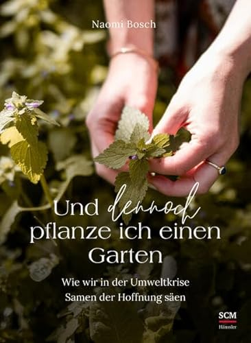 Und dennoch pflanze ich einen Garten: Wie wir in der Umweltkrise Samen der Hoffnung säen
