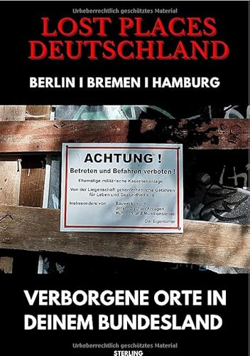 Lost Places Deutschland I Verborgene Orte in deinem Bundesland I Berlin, Bremen und Hamburg: Lost Places entdecken – Aber sicher! – Verlassene Orte mit Hinweisen zu Legalität und Gefahren