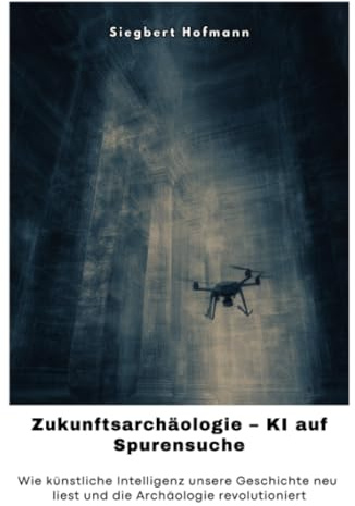 Zukunftsarchäologie – KI auf Spurensuche: Wie künstliche Intelligenz unsere Geschichte neu liest und die Archäologie revolutioniert