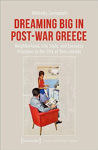 Dreaming Big in Post-War Greece: Neighborhood, Life Style, and Everyday Practices in the City of Thessaloniki: Neighbourhood, Life Style, and Everyday ... of Thessaloniki (Kultur und soziale Praxis)