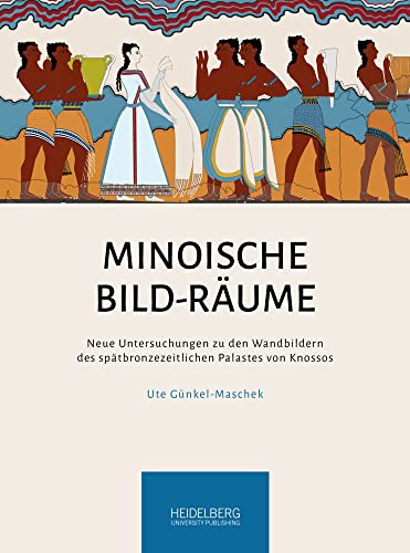 Minoische Bild-Räume: Neue Untersuchungen zu den Wandbildern des spätbronzezeitlichen Palastes von Knossos