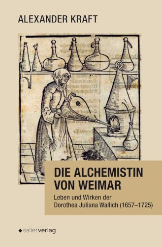 Die Alchemistin von Weimar: Leben und Wirken der Dorothea Juliana Wallich (1657-1725)
